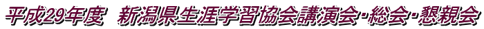 平成29年度　新潟県生涯学習協会講演会・総会・懇親会