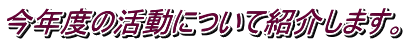 今年度の活動について紹介します。