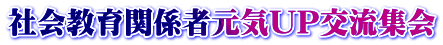 社会教育関係者元気UP交流集会